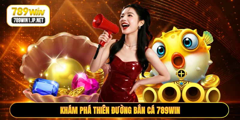 Khám phá thiên đường bắn cá 789WIN Khám phá thiên đường bắn cá 789WIN